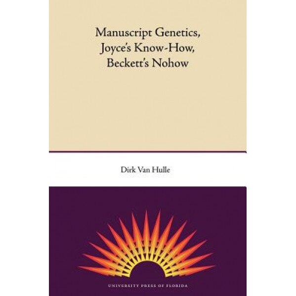Manuscript Genetics, Joyce's Know-How, Beckett's Nohow, Dirk Van Hulle (Author)
