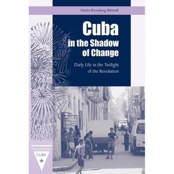 Cuba in the Shadow of Change: Daily Life in the Twilight of the Revolution, Amelia Rosenberg Weinreb (Author) Cuba in the Shadow of Change: Daily Life in the Twilight of the Revolution, Amelia Rosenberg Weinreb (Author)