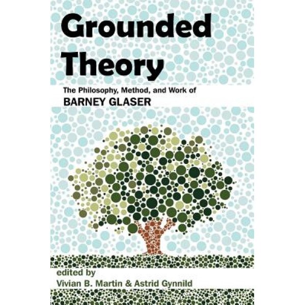 Grounded Theory: The Philosophy, Method, and Work of Barney Glaser, Vivian B. Martin (Editor)