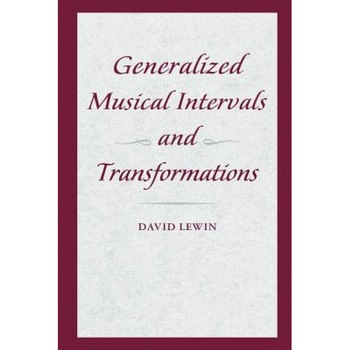 Generalized Musical Intervals and Transformations, David Lewin (Author) Generalized Musical Intervals and Transformations, David Lewin (Author)