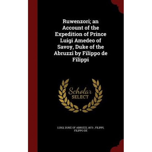 Ruwenzori; An Account of the Expedition of Prince Luigi Amedeo of Savoy, Duke of the Abruzzi by Filippo de Filippi, Filippo de Filippi (Author)