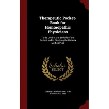 Therapeutic Pocket-Book for Hom Opathic Physicians: To Be Used at the Bedside of the Patient, and in Studying the Materia Medica Pura, Clemens Maria Franz Von Bonninghausen (Author) Therapeutic Pocket-Book for Hom Opathic Physicians: To Be Used at the Bedside of the Patient, and in Studying the Materia Medica Pura, Clemens Maria Franz Von Bonninghausen (Author)