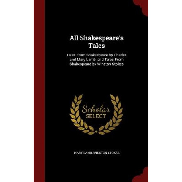 All Shakespeare's Tales: Tales from Shakespeare by Charles and Mary Lamb, and Tales from Shakespeare by Winston Stokes, Mary Lamb (Author)