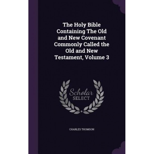 The Holy Bible Containing the Old and New Covenant Commonly Called the Old and New Testament, Volume 3, Charles Thomson (Author)