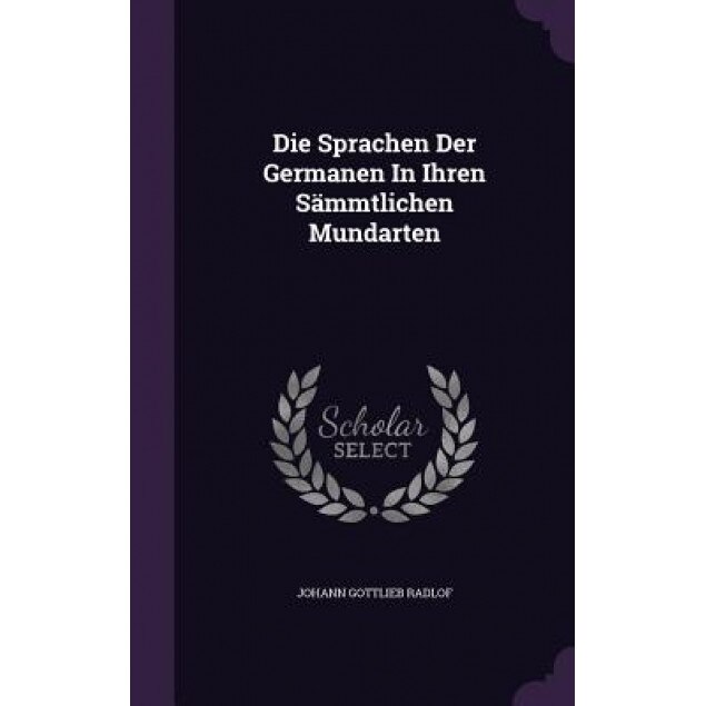 Die Sprachen Der Germanen in Ihren Sammtlichen Mundarten, Johann Gottlieb Radlof (Author)