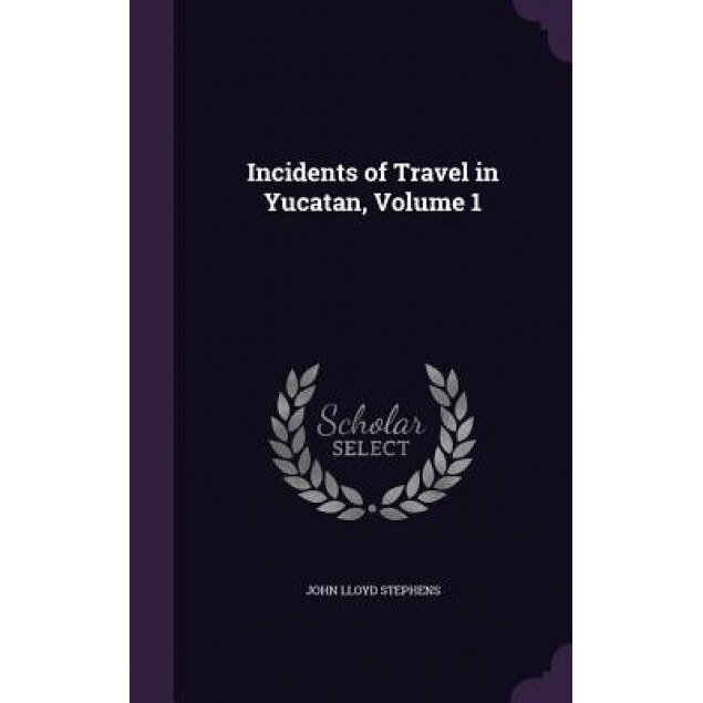 Incidents of Travel in Yucatan, Volume 1, John Lloyd Stephens (Author)