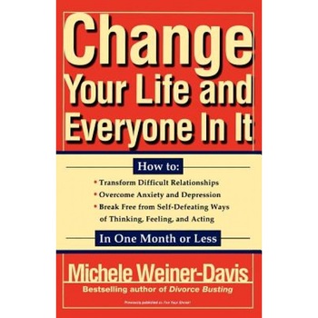 Change Your Life and Everyone in It: How To:, Michele Weiner-Davis Change Your Life and Everyone in It: How To:, Michele Weiner-Davis