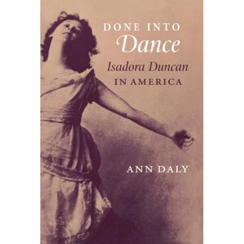 Done Into Dance: Isadora Duncan in America, Ann Daly (Author) Done Into Dance: Isadora Duncan in America, Ann Daly (Author)