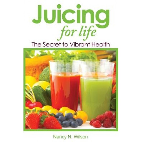 Juicing for Life: The Secret to Vibrant Health, Nancy N. Wilson (Author)