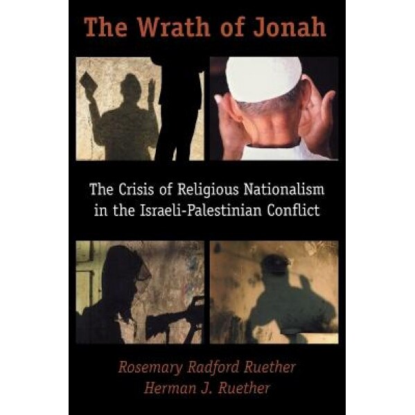 The Wrath of Jonah: The Crisis of Religious Nationalism in the Israeli-Palestinian Conflict, Rosemary Radford Ruether (Author)