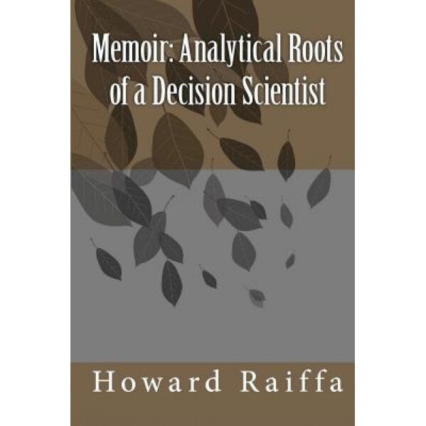 Memoir: Analytical Roots of a Decision Scientist, Howard Raiffa (Author)