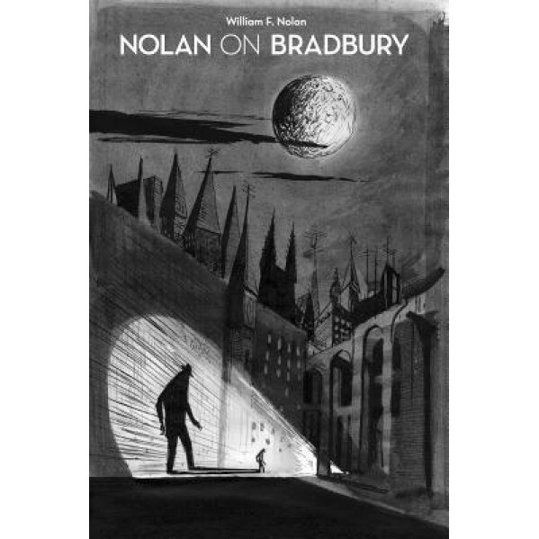 Nolan on Bradbury: Sixty Years of Writing about the Master of Science Fiction, William F. Nolan (Author)