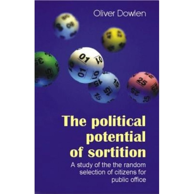 The Political Potential of Sortition: A Study of the Random Selection of Citizens for Public Office, Oliver Dowlen (Author)