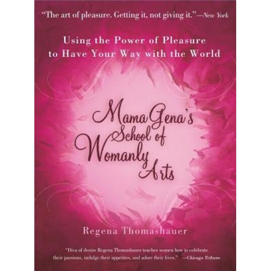 Mama Gena's School of Womanly Arts: Using the Power of Pleasure to Have Your Way with the World, Regena Thomashauer