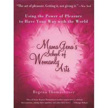 Mama Gena's School of Womanly Arts: Using the Power of Pleasure to Have Your Way with the World, Regena Thomashauer Mama Gena's School of Womanly Arts: Using the Power of Pleasure to Have Your Way with the World, Regena Thomashauer