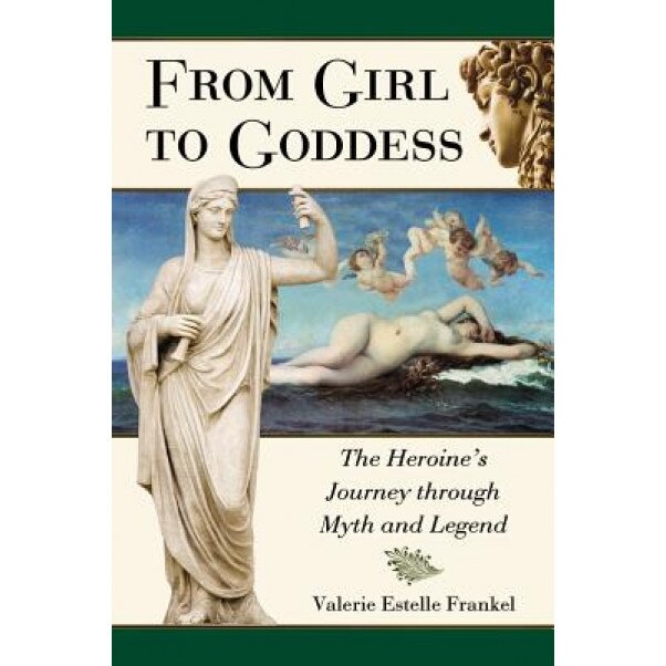 From Girl to Goddess: The Heroine's Journey Through Myth and Legend, Valerie Estelle Frankel (Author)