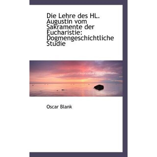 Die Lehre Des Hl. Augustin Vom Sakramente Der Eucharistie: Dogmengeschichtliche Studie, Oscar Blank (Author)
