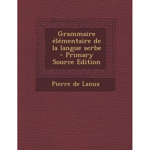 Grammaire Elementaire de La Langue Serbe, Pierre De Lanux (Author)