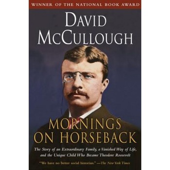 Mornings on Horseback: The Story of an Extraordinary Family, a Vanished Way of Life and the Unique Child Who Became Theodore Roosevelt, David McCullough Mornings on Horseback: The Story of an Extraordinary Family, a Vanished Way of Life and the Unique Child Who Became Theodore Roosevelt, David McCullough
