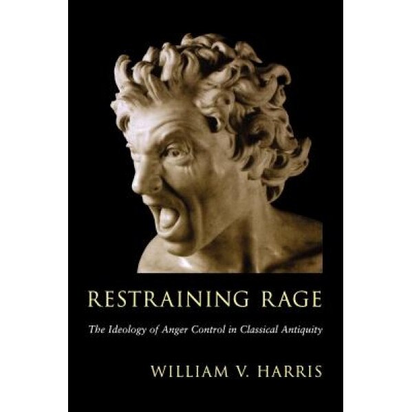 Restraining Rage: The Ideology of Anger Control in Classical Antiquity, William V. Harris (Author)