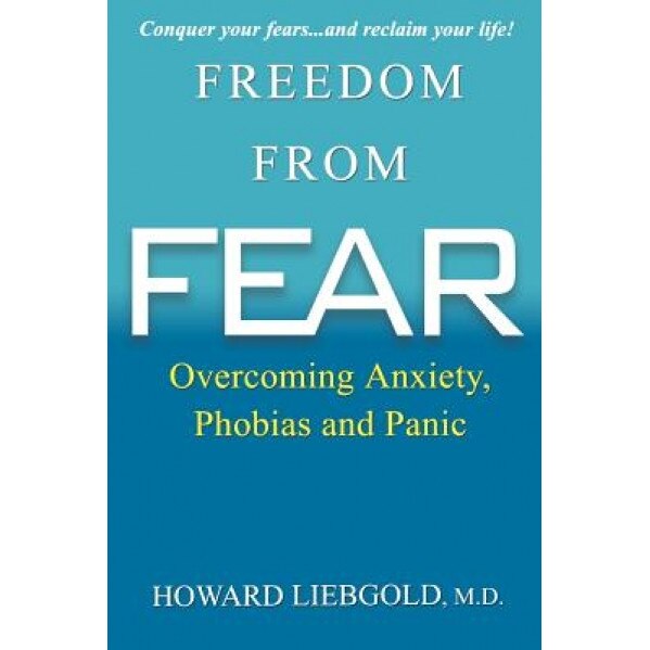 Freedom from Fear: Overcoming Anxiety, Phobias and Panic, Howard Liebgold
