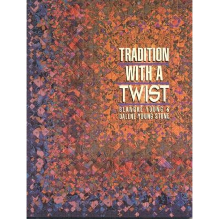 Tradition with a Twist: Variations on Your Favorite Quilts, Blanche Young, Young Dalene Stone