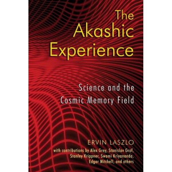 The Akashic Experience: Science and the Cosmic Memory Field - Ervin Laszlo