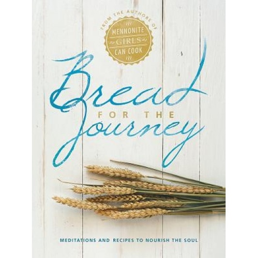Bread for the Journey: Meditations and Recipes to Nourish the Soul, from the Authors of Mennonite Girls Can Cook, Lovella Schellenberg (Author)