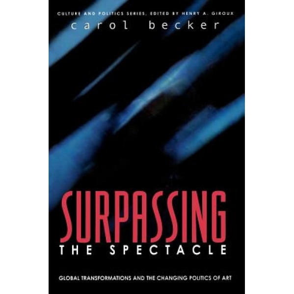 Surpassing the Spectacle: Global Transformations and the Changing Politics of Art, Carol Becker (Author)