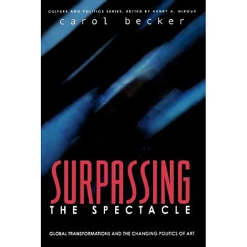 Surpassing the Spectacle: Global Transformations and the Changing Politics of Art, Carol Becker (Author) Surpassing the Spectacle: Global Transformations and the Changing Politics of Art, Carol Becker (Author)