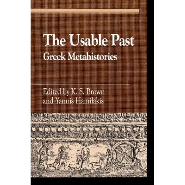 The Usable Past: Greek Metahistories, K. S. Brown (Editor)