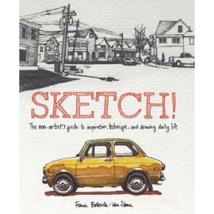 Sketch!: The Non-Artist's Guide to Inspiration, Technique, and Drawing Daily Life, France Belleville-Van Stone (Author)