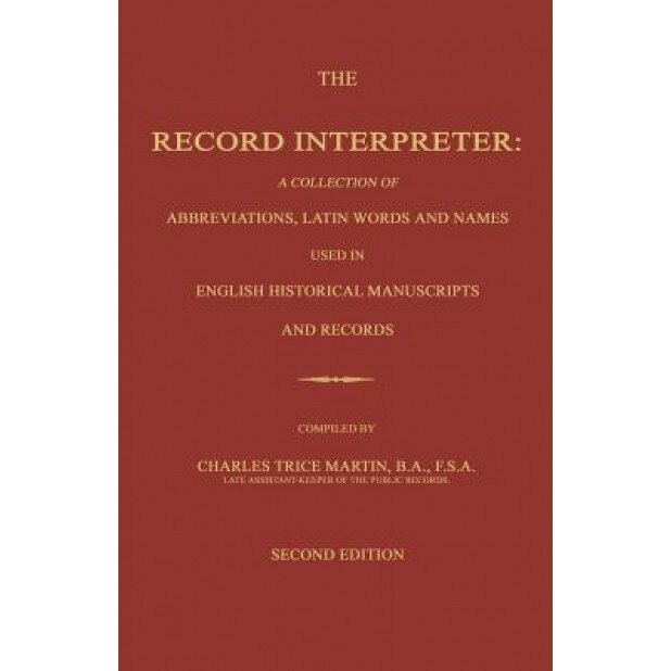 The Record Interpreter: A Collection of Abbreviations, Latin Words and Names Used in English Historical Manuscripts and Records. Second Editio, Charles Trice Martin (Author)