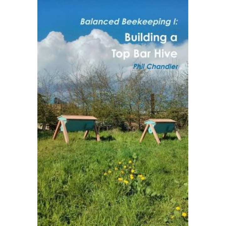 Balanced Beekeeping I: Building a Top Bar Hive, Philip Chandler (Author)