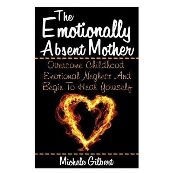 The Emotionally Absent Mother: Overcome Childhood Emotional Neglect and Begin to Heal Yourself - Michele Gilbert (Author)