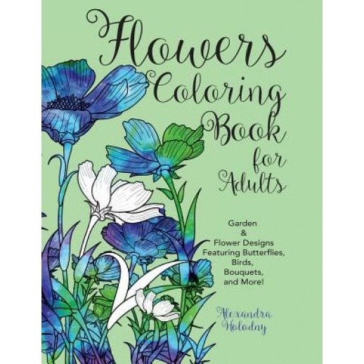 Flowers Coloring Book for Adults: Garden & Flower Designs Featuring Butterflies, Birds, Bouquets, and More! (Nature Coloring Book), Alexandra Holodny (Author)