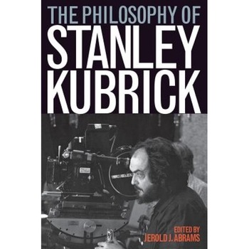 The Philosophy of Stanley Kubrick, Jerold J. Abrams (Editor) The Philosophy of Stanley Kubrick, Jerold J. Abrams (Editor)