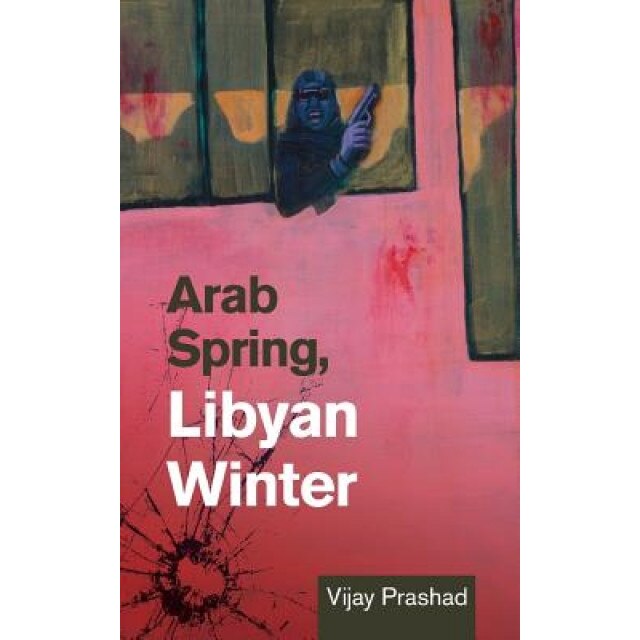 Arab Spring, Libyan Winter, Vijay Prashad (Author)