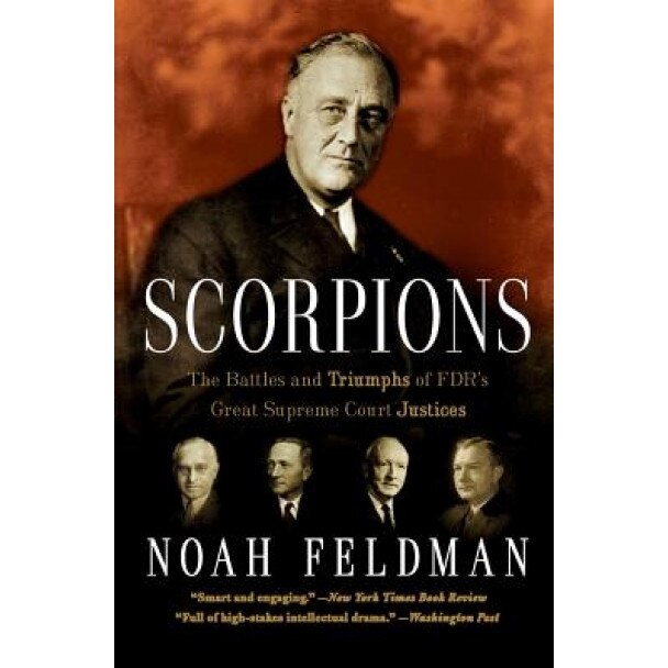 Scorpions: The Battles and Triumphs of FDR's Great Supreme Court Justices, Noah Feldman (Author)