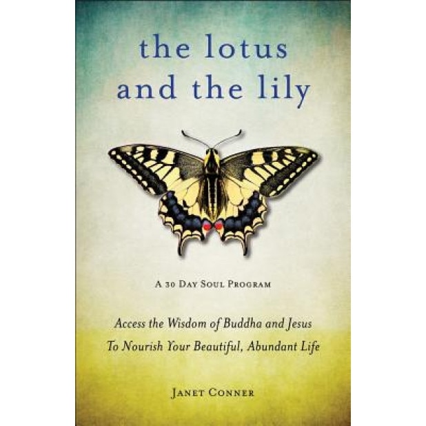 The Lotus and the Lily: Access the Wisdom of Buddha and Jesus to Nourish Your Beautiful, Abundant Life, Janet Conner (Author)