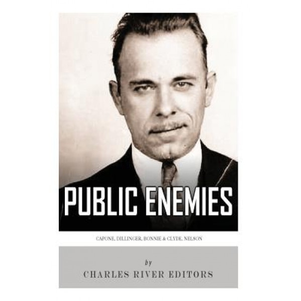 Public Enemies: Al Capone, John Dillinger, Bonnie & Clyde, and Baby Face Nelson, Charles River Editors (Author)