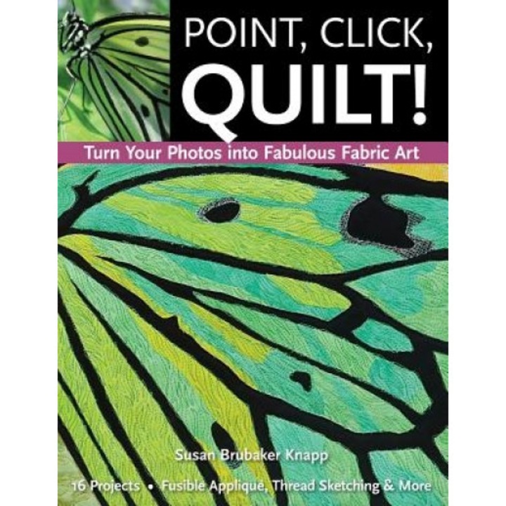 Point, Click, Quilt! Turn Your Photos Into Fabulous Fabric Art: 16 Projects, Fusible Applique, Thread Sketching & More, Susan Brubaker Knapp (Author)