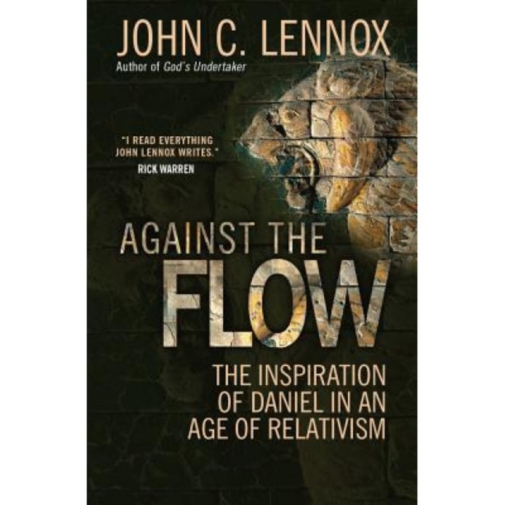 Against the Flow: The Inspiration of Daniel in an Age of Relativism, John Lennox (Author)