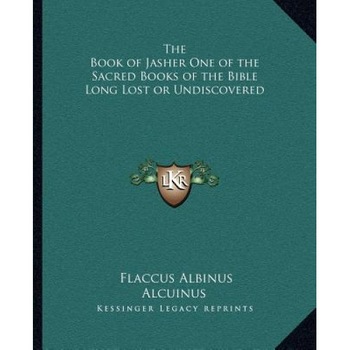 The Book of Jasher One of the Sacred Books of the Bible Long Lost or Undiscovered, Flaccus Albinus Alcuinus (Author) The Book of Jasher One of the Sacred Books of the Bible Long Lost or Undiscovered, Flaccus Albinus Alcuinus (Author)