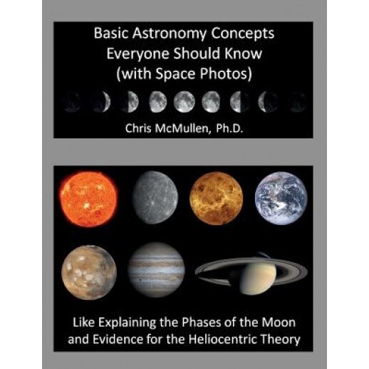 Basic Astronomy Concepts Everyone Should Know (with Space Photos): Like Explaining the Phases of the Moon and Evidence for the Heliocentric Theory, Chris McMullen Ph. D. (Author)