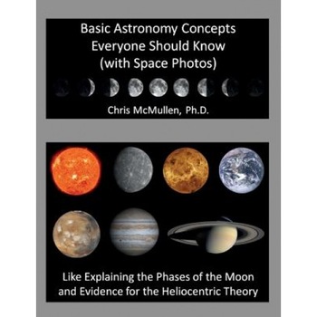 Basic Astronomy Concepts Everyone Should Know (with Space Photos): Like Explaining the Phases of the Moon and Evidence for the Heliocentric Theory, Chris McMullen Ph. D. (Author) Basic Astronomy Concepts Everyone Should Know (with Space Photos): Like Explaining the Phases of the Moon and Evidence for the Heliocentric Theory, Chris McMullen Ph. D. (Author)
