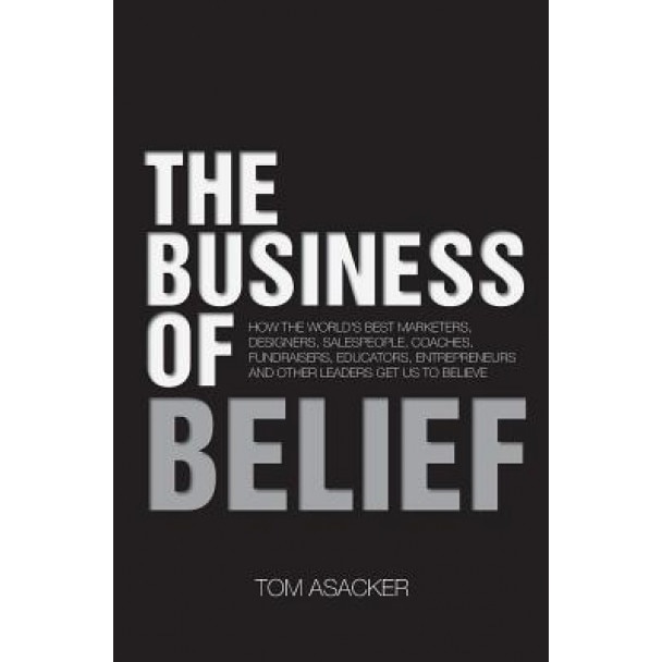 The Business of Belief: How the World's Best Marketers, Tom Asacker (Author)