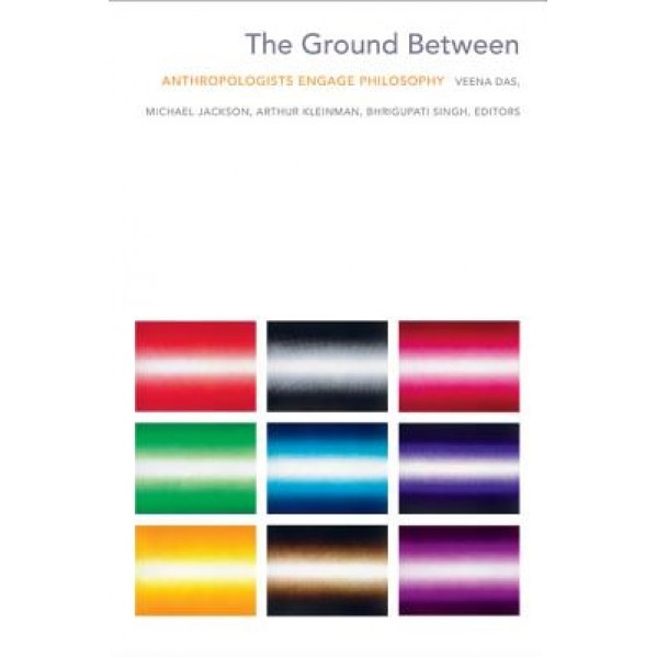 The Ground Between: Anthropologists Engage Philosophy, Veena Das (Editor)