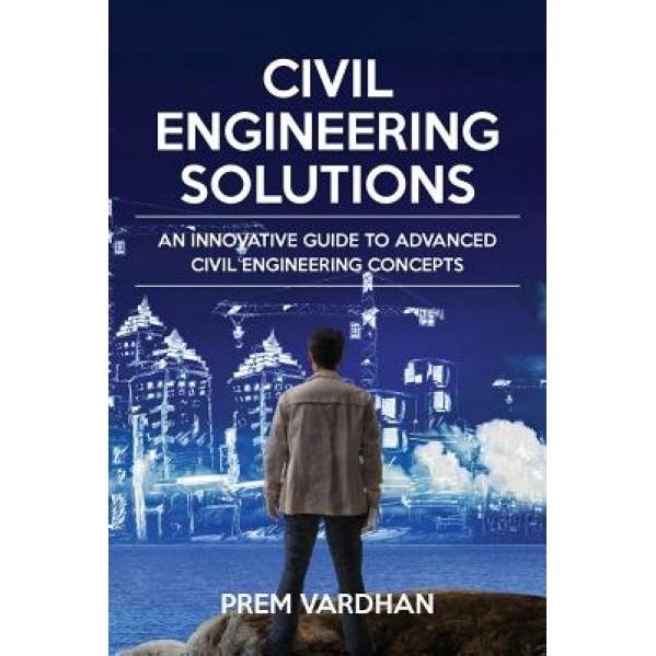 Civil Engineering Solutions: An Innovative Guide to Advanced Civil Engineering Concepts, Prem Vardhan (Author)
