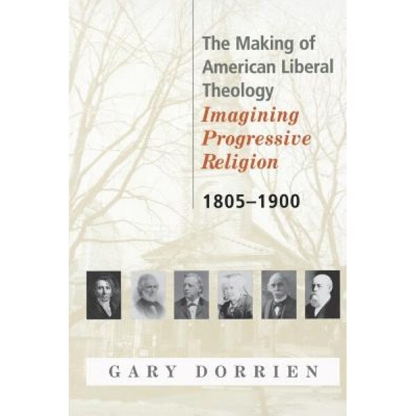 The Making of American Liberal Theology 1805-1900, Gary Dorrien (Author)